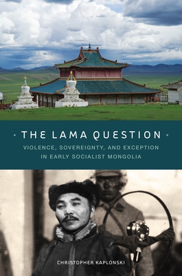 The Lama Question: Violence, Sovereignty, and Exception in Early Socialist Mongolia - Kaplonski, Christopher