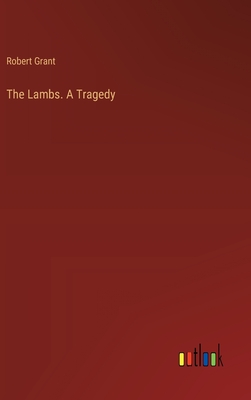 The Lambs. A Tragedy - Grant, Robert