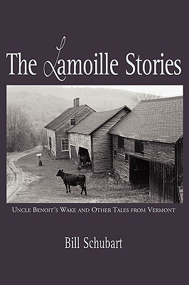 The Lamoille Stories: Uncle Benoit's Wake and Other Tales from Vermont - Schubart, Bill