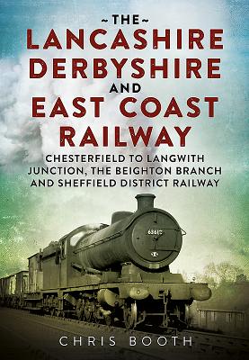 The Lancashire Derbyshire and East Coast Railway: Volume 1 - Chesterfield to Langwith Junction, the Beighton Branch and Sheffield District Railway - Booth, Chris