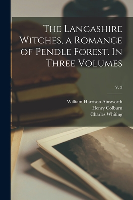 The Lancashire Witches, a Romance of Pendle Forest. In Three Volumes; v. 3 - Ainsworth, William Harrison 1805-1882, and Colburn, Henry D 1855 (Creator), and Whiting, Charles Fl 1832-1879 (Creator)