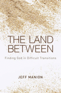 The Land Between: Finding God in Difficult Transitions