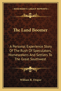The Land Boomer: A Personal Experience Story Of The Rush Of Speculators, Homeseekers And Settlers To The Great Southwest