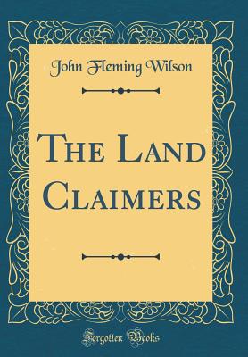 The Land Claimers (Classic Reprint) - Wilson, John Fleming