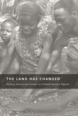 The Land Has Changed: History, Society, and Gender in Colonial Nigeria - Korieh, Chima J