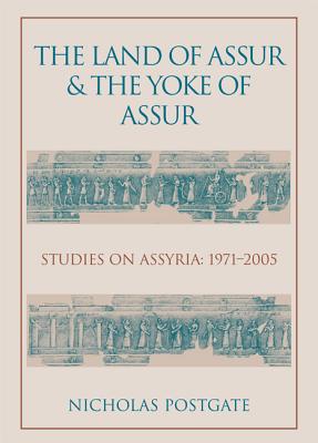 The Land of Assur and the Yoke of Assur: Studies on Assyria 1971-2005 - Postgate, J Nicholas