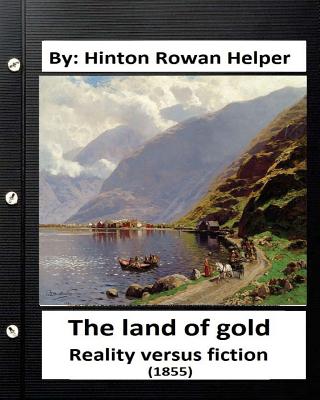 The land of gold. Reality versus fiction.(1855) By: Hinton Rowan Helper - Helper, Hinton Rowan
