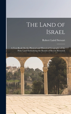 The Land of Israel: A Text-Book On the Physical and Historical Geography of the Holy Land Embodying the Results of Recent Research - Stewart, Robert Laird