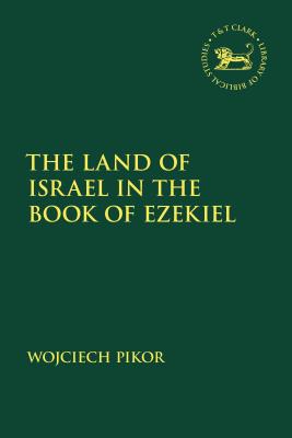 The Land of Israel in the Book of Ezekiel - Pikor, Wojciech, and Mein, Andrew (Editor), and Camp, Claudia V (Editor)