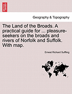 The Land of the Broads. a Practical Guide for ... Pleasure-Seekers on the Broads and Rivers of Norfolk and Suffolk. with Map.