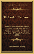 The Land of the Broads: A Practical Guide for Yachtsmen, Anglers, Tourists, and Others Pleasure-Seekers on the Broads and Rivers of Norfolk and Suffolk (1885)