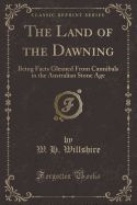 The Land of the Dawning: Being Facts Gleaned from Cannibals in the Australian Stone Age (Classic Reprint)