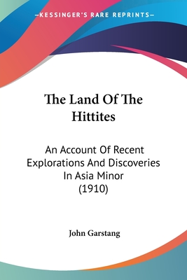 The Land Of The Hittites: An Account Of Recent Explorations And Discoveries In Asia Minor (1910) - Garstang, John