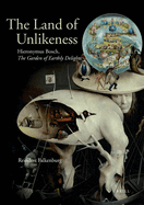 The Land of Unlikeness: Hieronymus Bosch, the Garden of Earthly Delights
