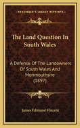 The Land Question in South Wales: A Defense of the Landowners of South Wales and Monmouthsire (1897)