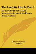 The Land We Live In Part 2: Or Travels, Sketches, And Adventures In North And South America (1859)