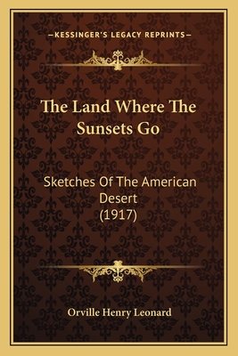 The Land Where the Sunsets Go: Sketches of the American Desert (1917) - Leonard, Orville Henry