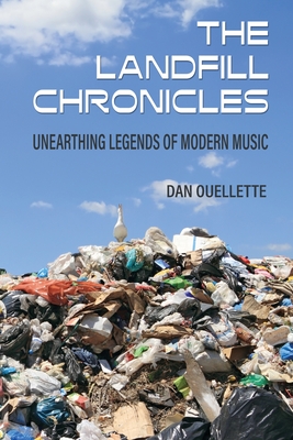 The Landfill Chronicles - Unearthing Legends of Modern Music - Ouellette, Dan