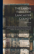 The Landis Family of Lancaster County: a Comprehensive History of the Landis Folk From the Martyrs' Era to the Arrival of the First Swiss Settlers, Giving Their Numerous Lineal Descendants; Also, an Accurate Record of Members in the Rebellion, With A...
