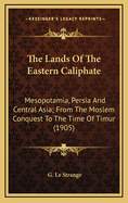 The Lands of the Eastern Caliphate: Mesopotamia, Persia and Central Asia; From the Moslem Conquest to the Time of Timur (1905)