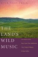 The Land's Wild Music: Encounters with Barry Lopez, Peter Matthiessen, Terry Tempest William, and James Galvin