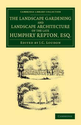 The Landscape Gardening and Landscape Architecture of the Late Humphry Repton, Esq.: Being his Entire Works on These Subjects - Repton, Humphry, and Loudon, John Claudius (Editor)