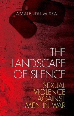 The Landscape of Silence: Sexual Violence Against Men in War - Misra, Amalendu