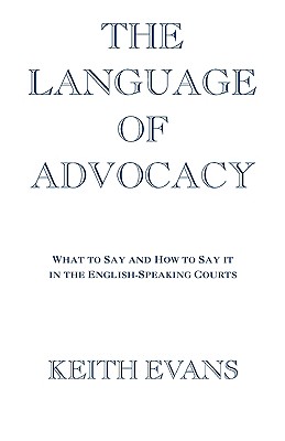 The Language of Advocacy: What to Say and How to Say It in the English-Speaking Courts - Evans, Kei149i Ac (Experiments by), and Evans, Keith