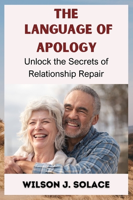 The Language of Apology: Unlocking the Secrets of Relationship Repair - Solace, Wilson J