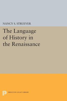 The Language of History in the Renaissance: Rhetoric and Historical Consciousness in Florentine Humanism - Struever, Nancy S.