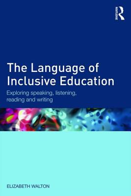 The Language of Inclusive Education: Exploring speaking, listening, reading and writing - Walton, Elizabeth