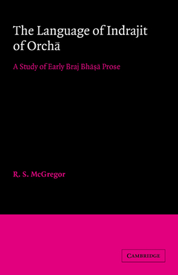 The Language of Indrajit of Orcha: A Study of Early Braj Bhasa Prose - McGregor, R. S.