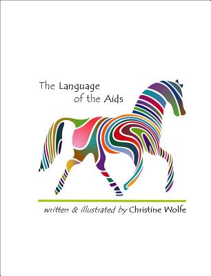 The Language of the AIDS: All about the Different Ways You Can Communicate with the Horse You Are Riding, Regardless of Your Style - Wolfe, Christine