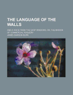 The Language of the Walls: and a Voice from the Shop Windows; Or, the Mirror of Commercial Roguery