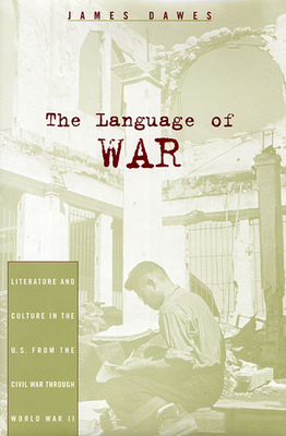 The Language of War: Literature and Culture in the U.S. from the Civil War Through World War II - Dawes, James