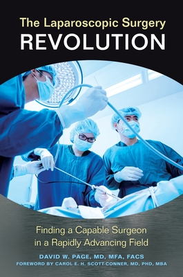 The Laparoscopic Surgery Revolution: Finding a Capable Surgeon in a Rapidly Advancing Field - MD, David W Page, and Scott-Conner, Carol E H (Foreword by)