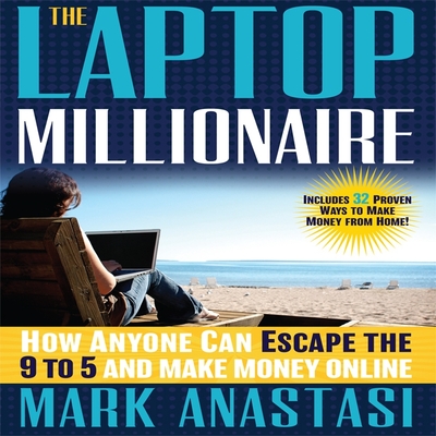 The Laptop Millionaire: How Anyone Can Escape the 9 to 5 and Make Money Online - Anastasi, Mark, and Synnestvedt (Read by)