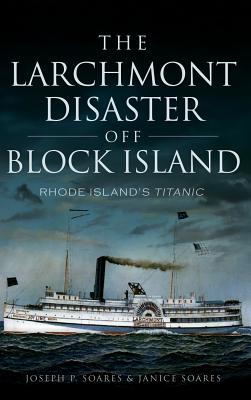 The Larchmont Disaster Off Block Island: Rhode Island's Titanic - Soares, Joseph P, and Soares, Janice