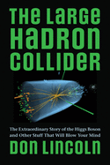 The Large Hadron Collider: The Extraordinary Story of the Higgs Boson and Other Stuff That Will Blow Your Mind