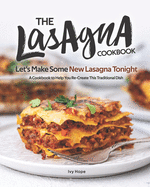 The Lasagna Cookbook: Let's Make Some New Lasagna Tonight - A Cookbook to Help You Re-Create This Traditional Dish