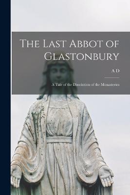 The Last Abbot of Glastonbury: A Tale of the Dissolution of the Monasteries - Crake, A D 1836-1890