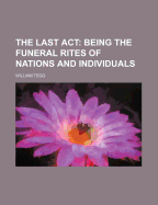 The Last ACT: Being the Funeral Rites of Nations and Individuals