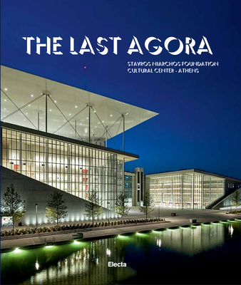 The Last Agora: Stavros Niarchos Foundation Cultural Center-Athens - Pappano, Antonio, Sir (Preface by), and Piano, Renzo (Contributions by)