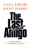 The Last Amigo: Karlheinz Schreiber and the Anatomy of a Scandal - Cameron, Stevie, and Cashore, Harvey