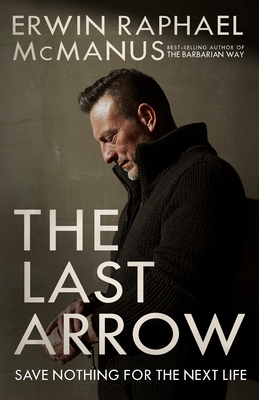 The Last Arrow: Save Nothing for the Next Life - McManus, Erwin Raphael