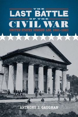 The Last Battle of the Civil War: United States Versus Lee, 1861-1883 - Gaughan, Anthony J