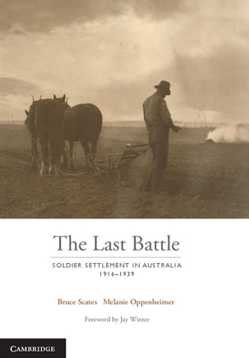 The Last Battle: Soldier Settlement in Australia 1916-1939 - Scates, Bruce, and Oppenheimer, Melanie