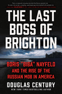 The Last Boss of Brighton: Boris "Biba" Nayfeld and the Rise of the Russian Mob in America