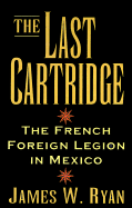 The Last Cartridge: The French Foreign Legion in Mexico