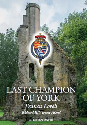 The Last Champion of York: Francis Lovell, Richard III's Truest Friend - David, Stephen